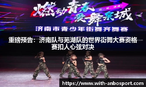 重磅预告：济南队与芜湖队的世界街舞大赛资格赛扣人心弦对决