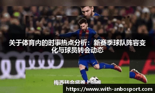 关于体育内的时事热点分析：新赛季球队阵容变化与球员转会动态